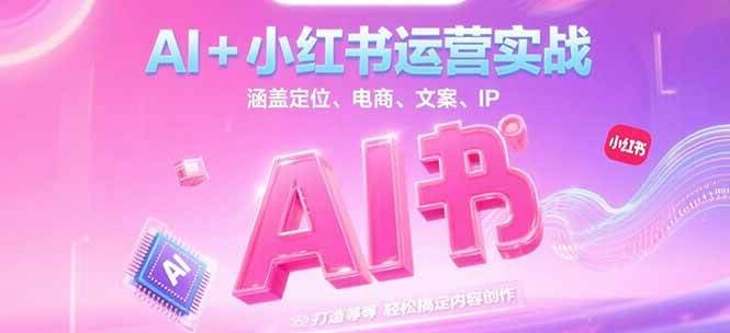 AI+小红书运营实战，涵盖定位、电商、文案、IP 打造等，轻松搞定内容创作-轻金阁