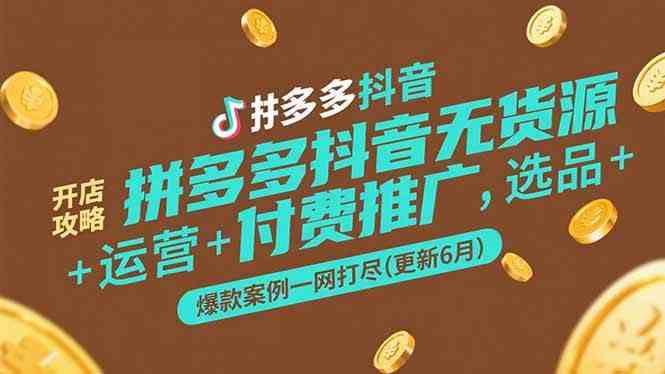 拼多多抖音无货源开店攻略，选品+运营+付费推广+爆款案例一网打尽(更新6月)-轻金阁