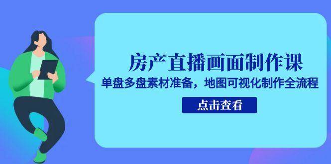 房产直播画面制作课，单盘多盘素材准备，地图可视化制作全流程-轻金阁