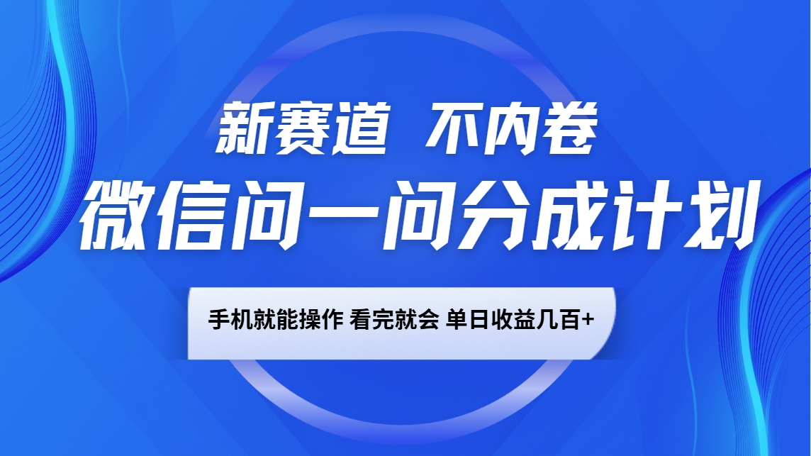 微信问一问分成计划，新赛道不内卷，长期稳定 手机就能操作，单日收益几百+-轻金阁