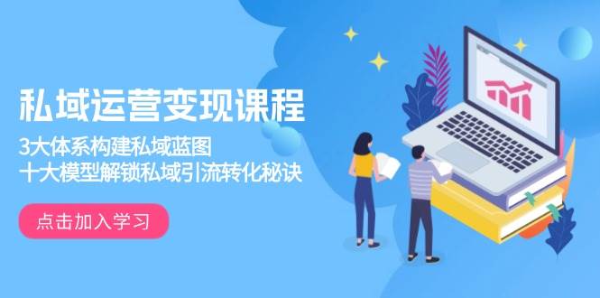 私域运营变现课程，3大体系构建私域蓝图，十大模型解锁私域引流转化秘诀-轻金阁