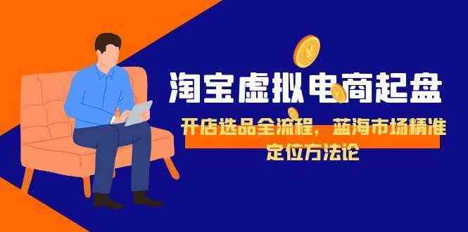 淘宝虚拟电商起盘，开店选品全流程，蓝海市场精准定位方法论-轻金阁