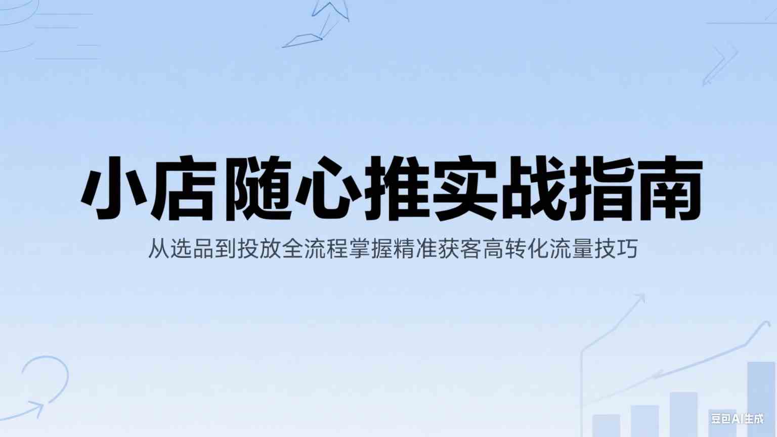 小店随心推实战指南：从选品到投放全流程掌握精准获客高转化流量技巧-轻金阁