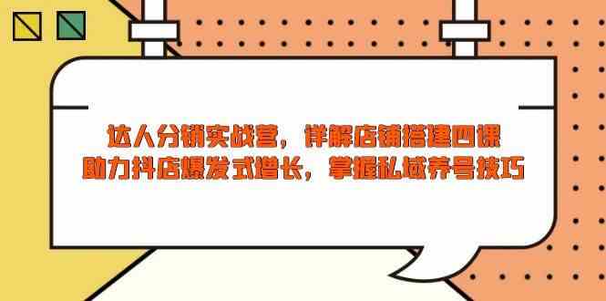 达人分销实战营，店铺搭建四课，助力抖店爆发式增长，掌握私域养号技巧-轻金阁