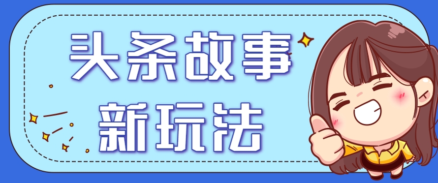 头条故事类新玩法，一天20+，保姆级完全实操教程（附指令）-轻金阁