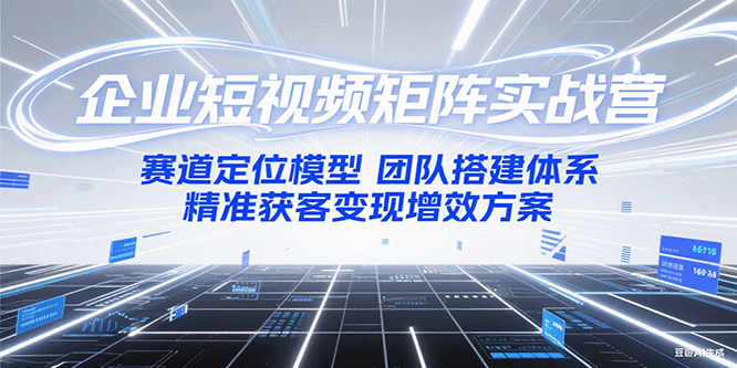 企业短视频矩阵实战营：赛道定位模型+团队搭建体系+精准获客变现增效方案-轻金阁