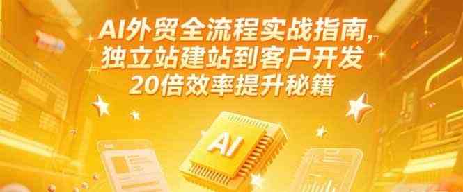 AI外贸全流程实战指南，独立站建站到客户开发，20倍效率提升秘籍(更新6月)-轻金阁