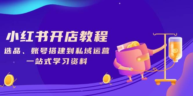 小红书开店教程，选品、账号搭建到私域运营，一站式学习资料-轻金阁