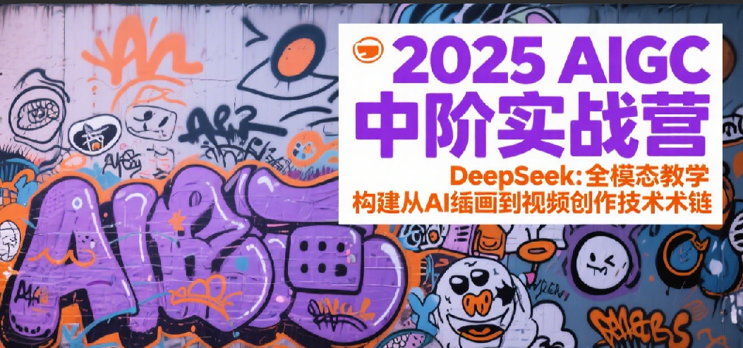 2025AIGC中阶实战营：DeepSeek全模态教学，构建从AI绘画到视频创作的技术链-轻金阁