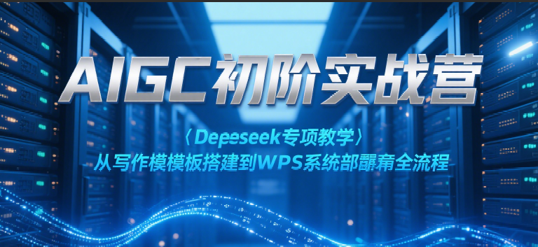 AIGC初阶实战营：Deepseek专项教学，从写作模板搭建到WPS系统部署全流程-轻金阁