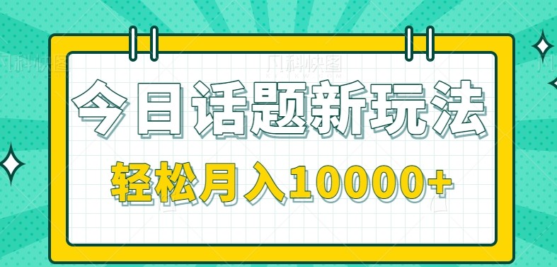 今日话题新玩法，零成本零门槛单条作品百万流量，月入10000+-轻金阁