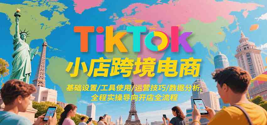 TikTok小店跨境电商，基础设置/工具使用/运营技巧/数据分析，全程实操导向开店全流程-轻金阁