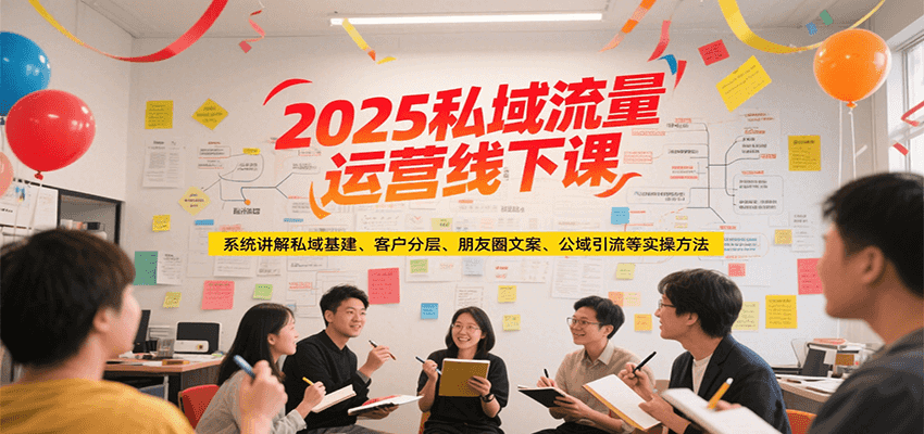 2025私域流量运营线下课，系统讲解私域基建/客户分层/朋友圈文案/公域引流等实操方法-轻金阁