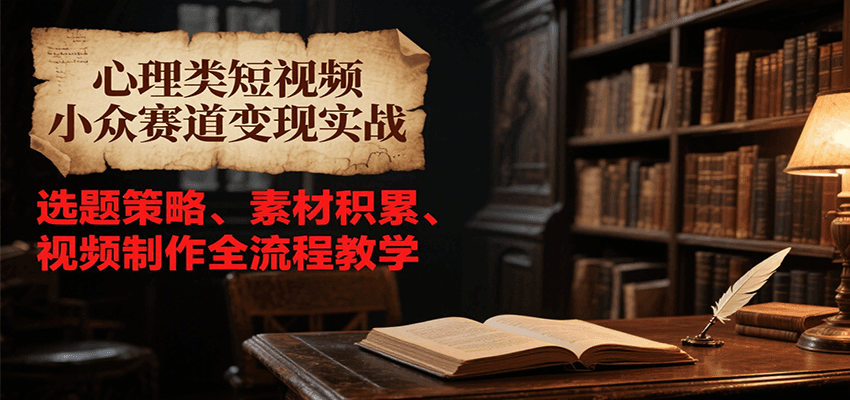 心理类短视频小众赛道变现实战，选题策略、素材积累、视频制作全流程教学-轻金阁