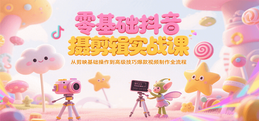 零基础抖音短视频拍摄剪辑实战课，从剪映基础操作到高级技巧爆款视频制作全流程-轻金阁