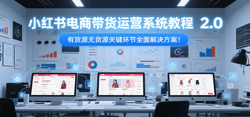 小红书电商带货运营系统教程2.0，有货源无货源关键环节全面解决方案！-轻金阁