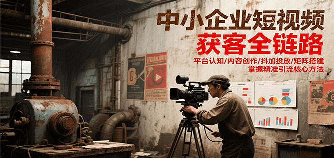 中小企业短视频获客全链路，平台认知/内容创作/抖加投放/矩阵搭建，精准引流核心方法-轻金阁