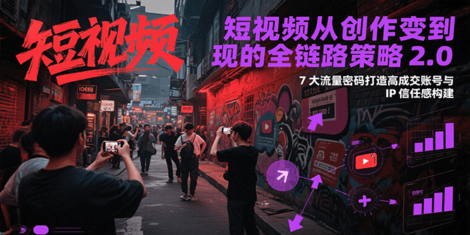 短视频从创作到变现的全链路策略2.0，7大流量密码构建IP信任感打造高成交账号-轻金阁