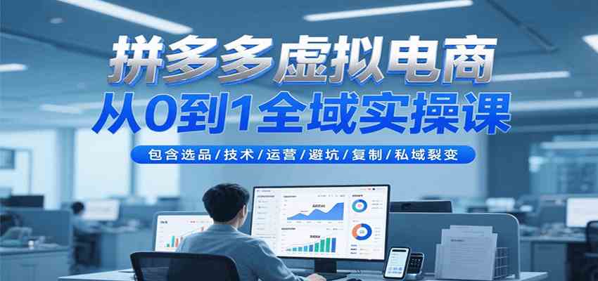拼多多虚拟电商从0到1全域实操课，包含选品/技术/运营/避坑/复制/私域裂变-轻金阁