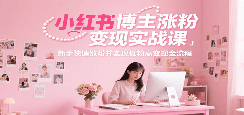 小红书博主涨粉变现实战课，新手快速涨粉并实现低粉高变现全流程-轻金阁