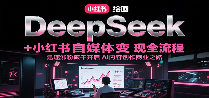 DeepSeek绘画+小红书自媒体变现全流程，迅速涨粉破千开启AI内容创作商业之路-轻金阁