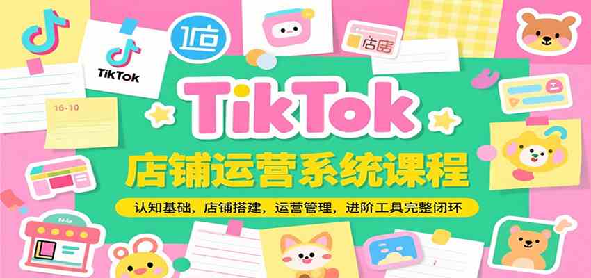 TikTok店铺运营系统课程，认知基础，店铺搭建，运营管理，进阶工具落地完整闭环-轻金阁
