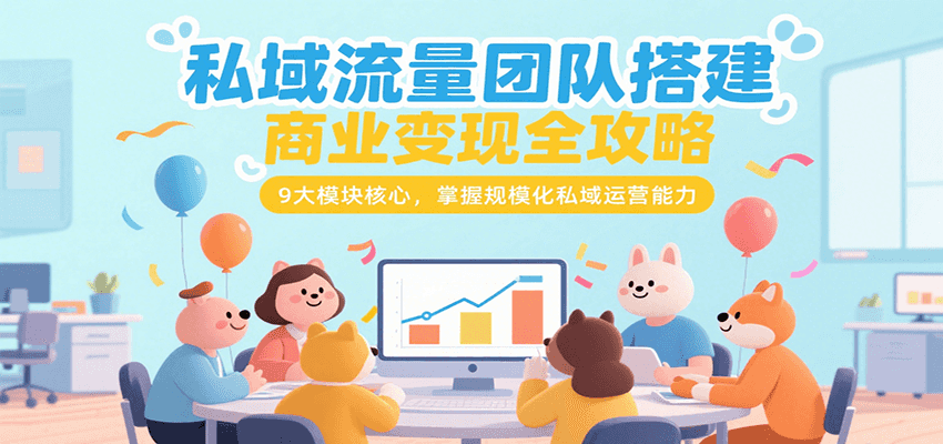私域流量团队搭建商业变现全攻略，9大模块核心，掌握规模化私域运营能力-轻金阁