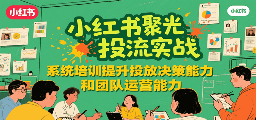小红书聚光投流实战，系统学习提升投放决策能力和团队运营能力-轻金阁