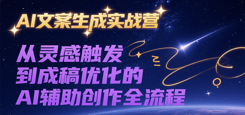 AI文案生成实战营，从灵感触发到成稿优化的AI辅助创作全流程-轻金阁