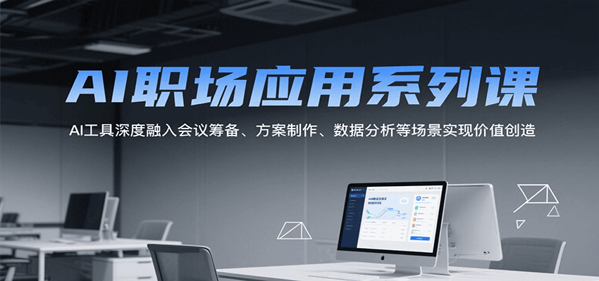 AI职场应用系列课，AI工具深度融入会议筹备、方案制作、数据分析等场景实现价值创造-轻金阁
