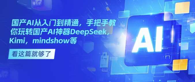 国产AI从入门到精通，手把手教你玩转国产AI神器DeepSeek，Kimi，mindshow等-轻金阁