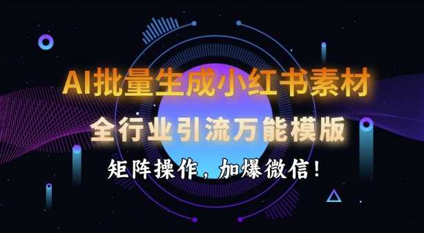 AI批量生成小红书素材，全行业引流万能模版，矩阵操作，加爆微信-轻金阁
