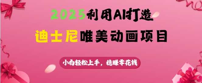 2025利用AI打造迪士尼唯美动画项目，小白轻松上手，稳挣零花钱-轻金阁
