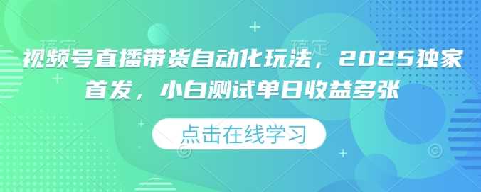 视频号直播带货自动化玩法，2025独家首发，小白测试单日收益多张【揭秘】-轻金阁