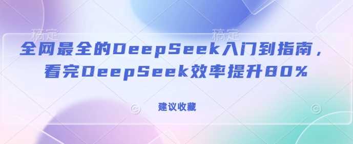 全网最全的DeepSeek入门到指南，看完DeepSeek效率提升80%(建议收藏)-轻金阁