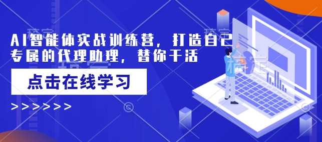 AI智能体实战训练营，打造自己专属的代理助理，替你干活-轻金阁
