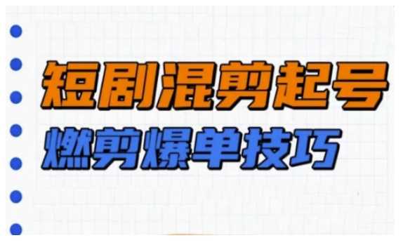 短剧实操教学，短剧混剪起号燃剪爆单技巧-轻金阁