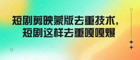 短剧剪映蒙版去重技术，短剧这样去重嘎嘎爆-轻金阁