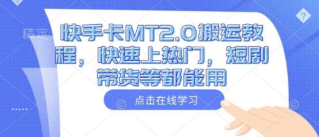 快手卡MT2.0搬运教程，快速上热门，短剧带货等都能用-轻金阁