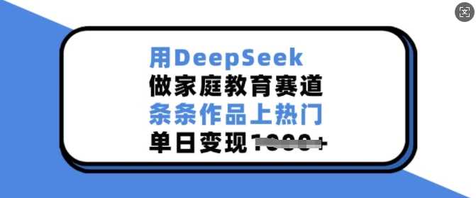 用DeepSeek做家庭教育赛道，条条作品上热门，单日变现多张-轻金阁