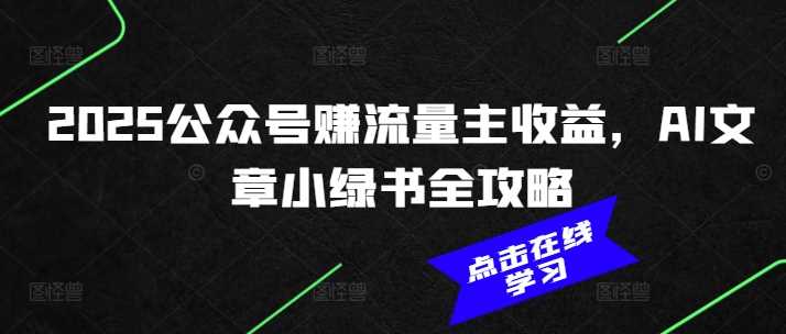 2025公众号赚流量主收益，AI文章小绿书全攻略-轻金阁
