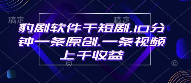 豹剧软件干短剧，10分钟一条原创，爆一条视频上千收益-轻金阁