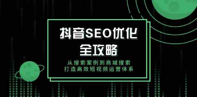 抖音SEO优化全攻略，从搜索案例到商城搜索，打造高效短视频运营体系-轻金阁