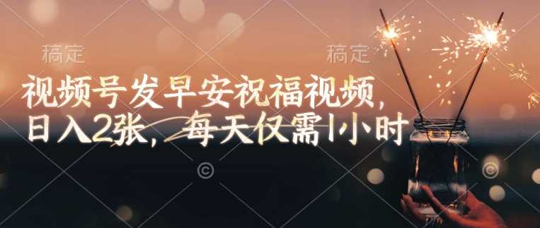 视频号发早安祝福视频，日入2张，每天仅需1小时-轻金阁