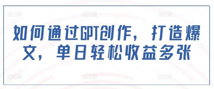 如何通过GPT创作，打造爆文，单日轻松收益多张-轻金阁