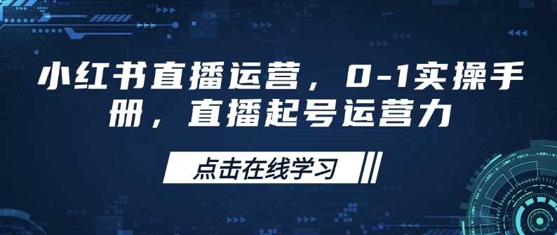 小红书直播运营，0-1实操手册，直播起号运营力-轻金阁