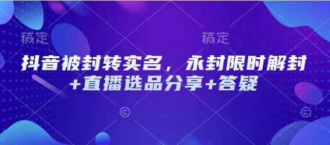 抖音被封转实名，永封限时解封+直播选品分享+答疑-轻金阁