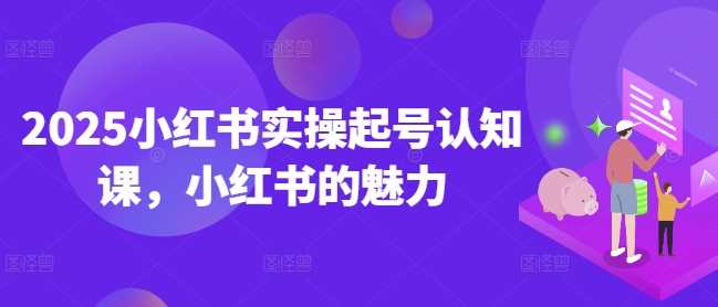 2025小红书实操起号认知课，小红书的魅力-轻金阁