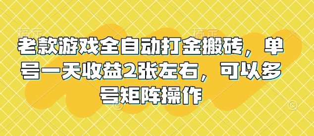 老款游戏全自动打金搬砖，单号一天收益2张左右，可以多号矩阵操作【揭秘】-轻金阁