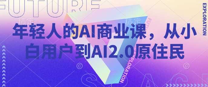 年轻人的AI商业课，从小白用户到AI2.0原住民-轻金阁